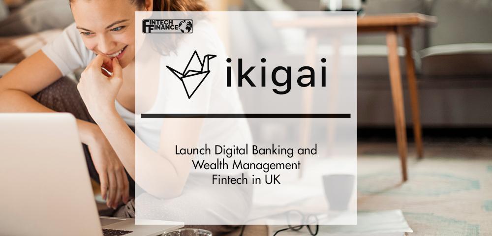 ikigai Launch Digital Banking and Wealth Management Fintech in UK | FinTech Finance