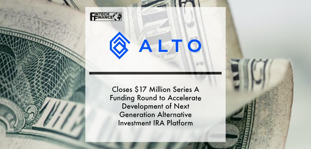 Alto Closes $17 Million Series A Funding Round to Accelerate Development of Next-Generation Alternative Investment IRA Platform | Fintech Finance