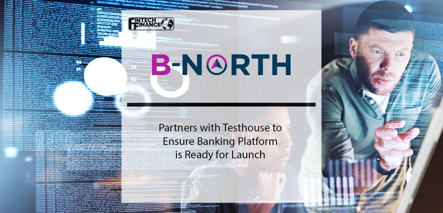 B-North Partners with Testhouse to Ensure Banking Platform is Ready for Launch | Fintech Finance