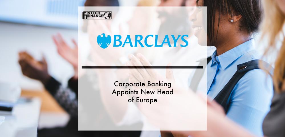 Barclays Corporate Banking Appoints New Head of Europe | Fintech Finance