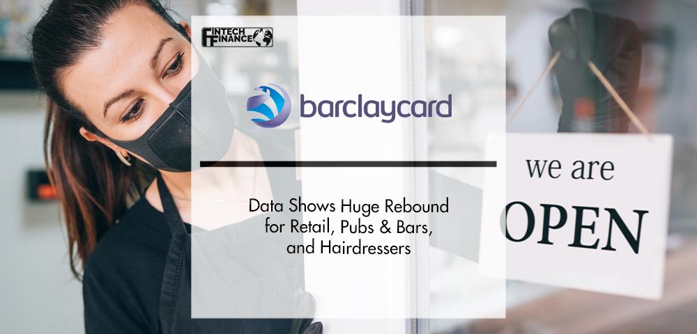 Barclaycard Data Shows Huge Rebound for Retail, Pubs & Bars, and Hairdressers | FinTech Finance
