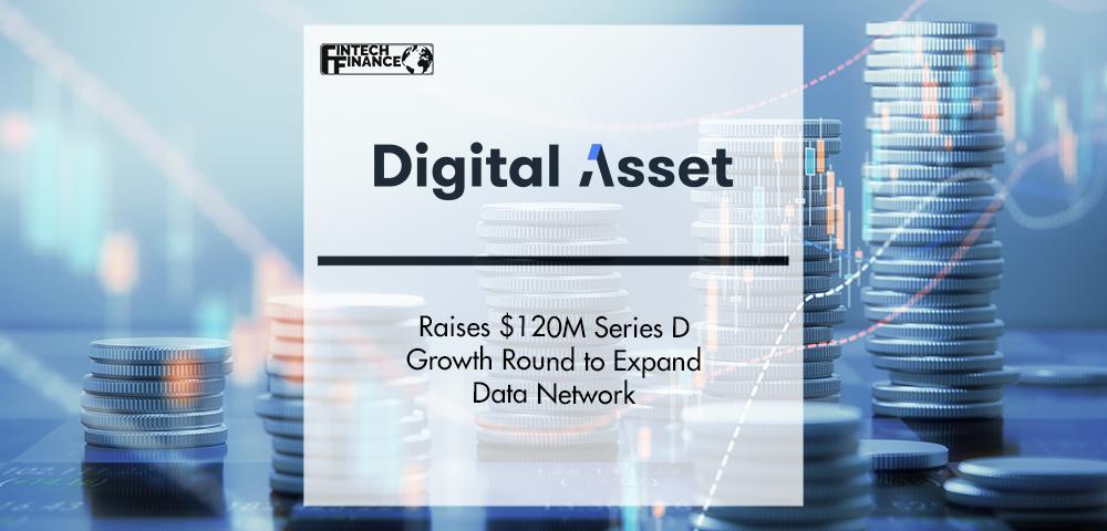 Digital Asset Raises $120M Series D Growth Round to Expand Data Network | FinTech Finance