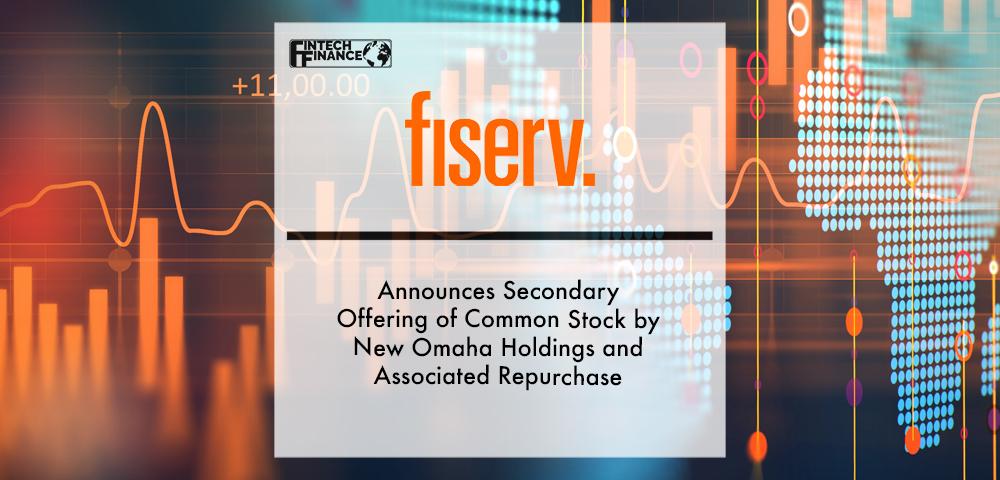 Fiserv Announces Secondary Offering of Common Stock by New Omaha Holdings and Associated Repurchase | Fintech Finance