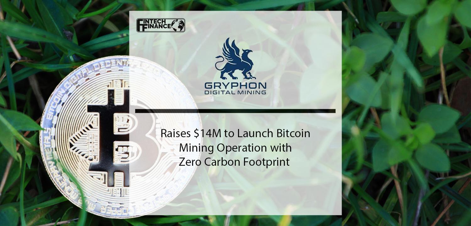 Gryphon Digital Mining Raises $14 Million to Launch Bitcoin Mining Operation with Zero Carbon Footprint | Fintech Finance