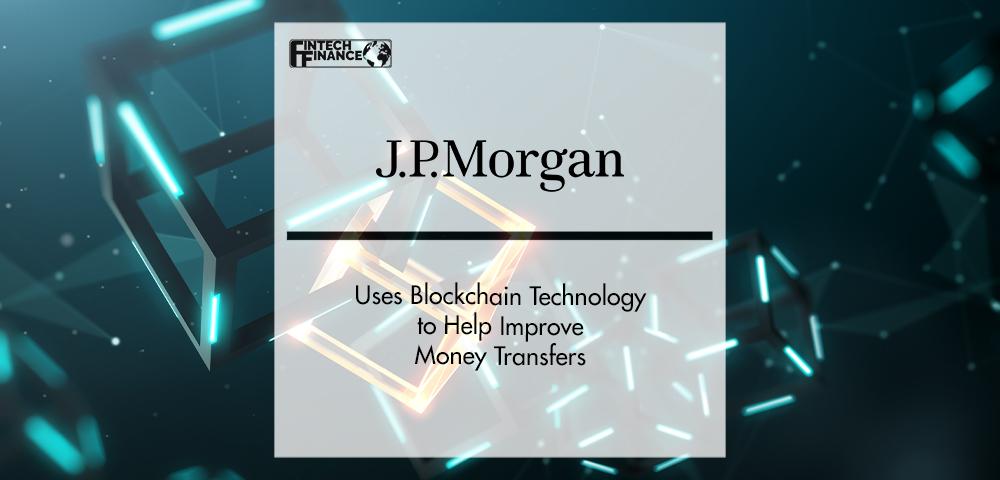 J.P. Morgan Use Blockchain Technology to Help Improve Money Transfers | FinTech Finance