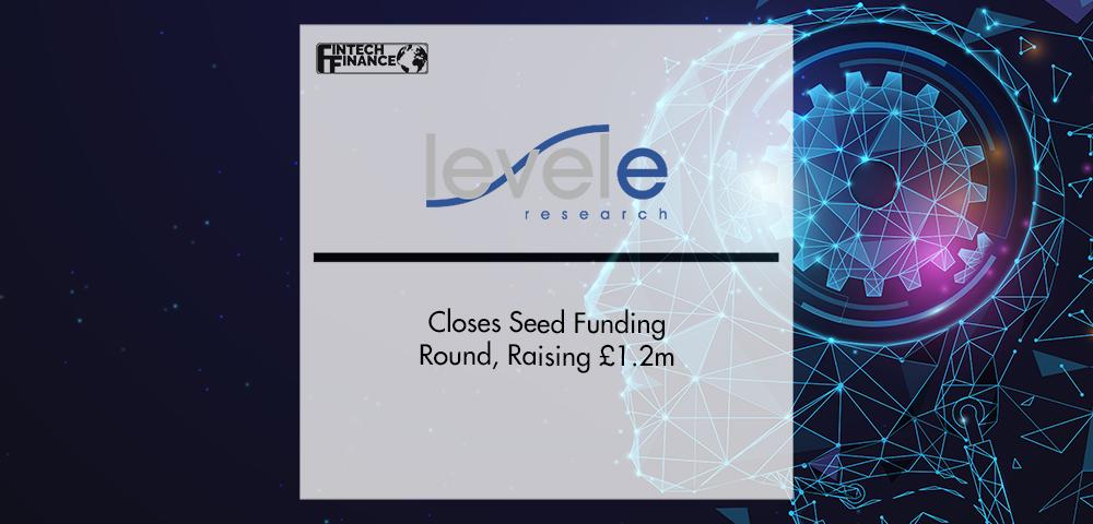Level E Research Closes Seed Funding Round, Raising £1.2m | FinTech Finance