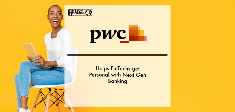 PwC Helps FinTechs get Personal with Next Gen Banking | Fintech Finance