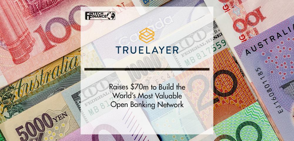 TrueLayer Raises $70m to Build the World’s Most Valuable Open Banking Network | FinTech Finance