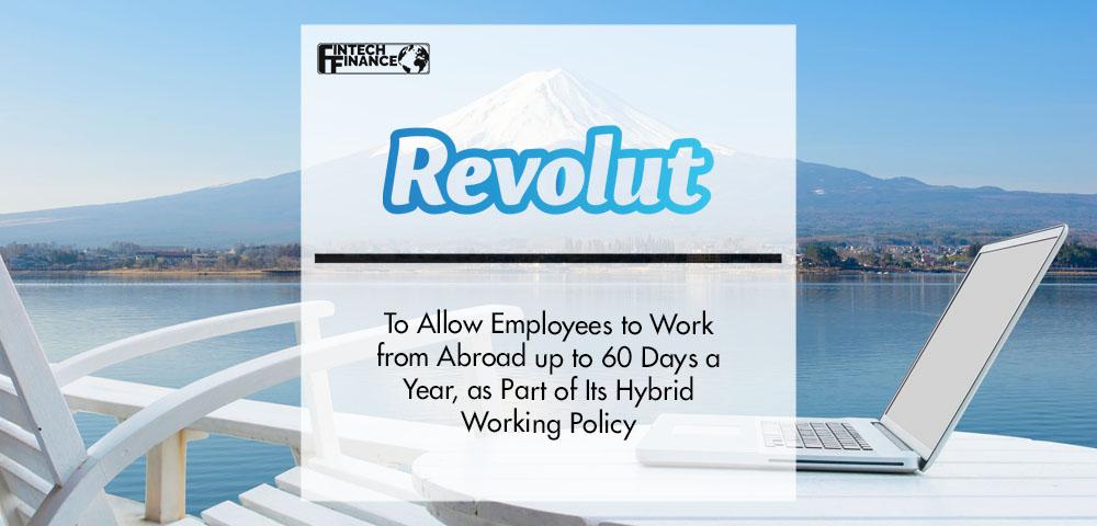 Revolut to Allow Employees to Work from Abroad up to 60 Days a Year, as Part of Its Hybrid Working Policy