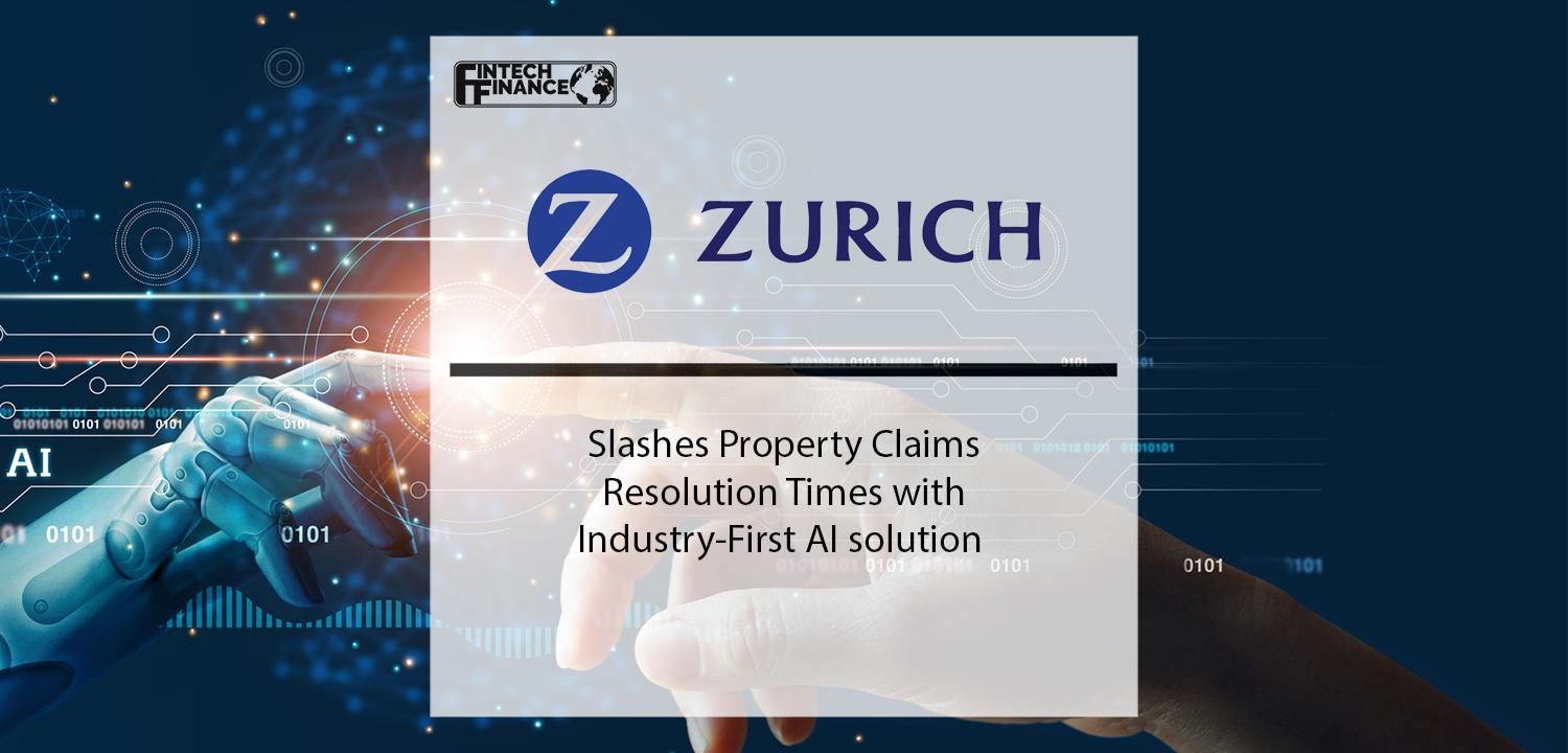 Zurich Slashes Property Claims Resolution Times with Industry-First AI solution | Fintech Finance