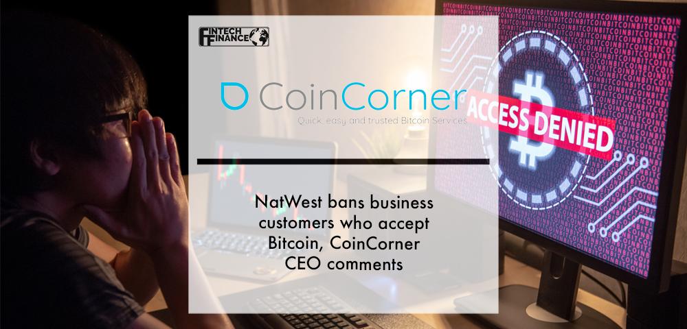 NatWest bans business customers who accept Bitcoin, CoinCorner CEO comments | Fintech Finance