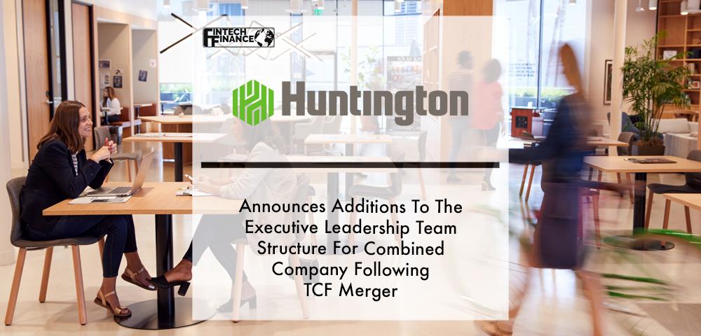 Huntington Bancshares Incorporated Announces Additions To The Executive Leadership Team Structure For Combined Company Following TCF Merger | Fintech Finance