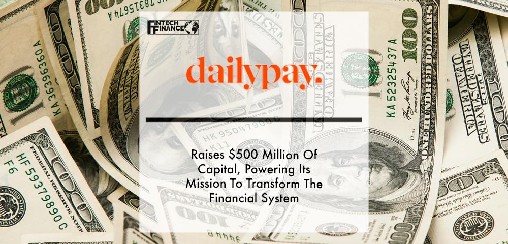 DailyPay Raises $500 Million Of Capital, Powering Its Mission To Transform The Financial System | Fintech Finance