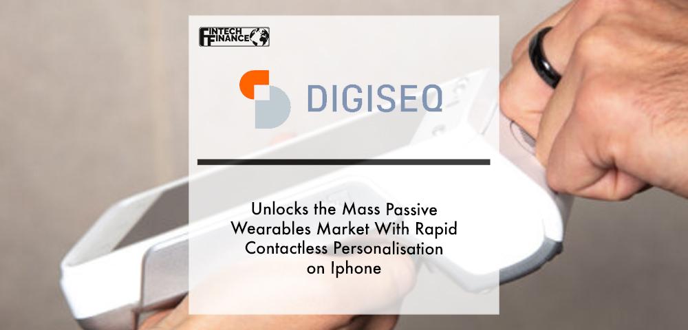 Digiseq Unlocks the Mass Passive Wearables Market With Rapid Contactless Personalisation on Iphone | Fintech Finance