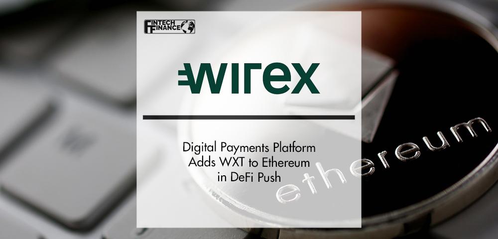 Digital Payments Platform Wirex Adds WXT to Ethereum in DeFi Push | FinTech Finance