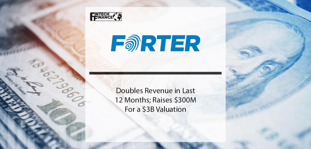 Forter Doubles Revenue in Last 12 Months; Raises $300M for a $3B Valuation | Fintech Finance