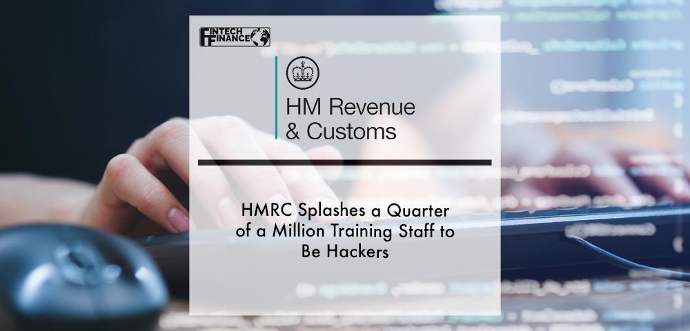HMRC Splashes a Quarter of a Million Training Staff to Be Hackers | Fintech Finance