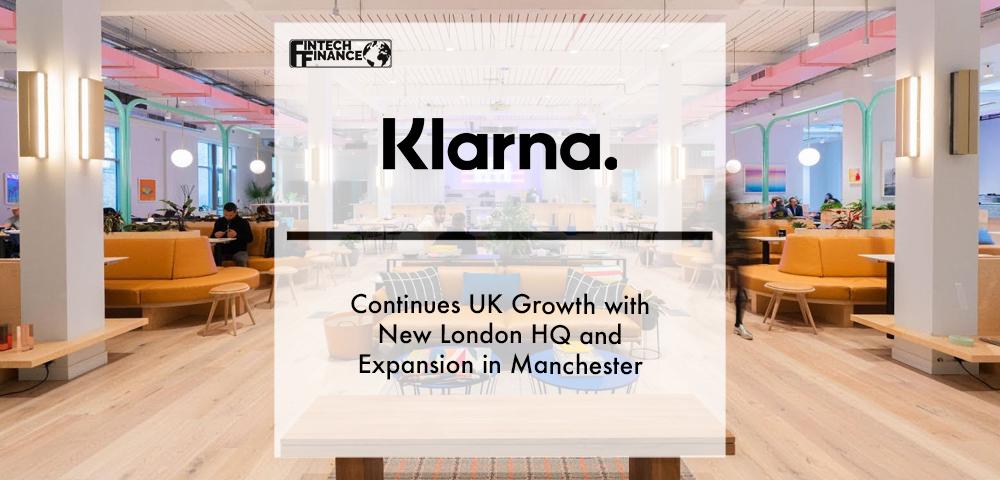 Klarna Continues UK Growth with New London HQ and Expansion in Manchester | Fintech Finance