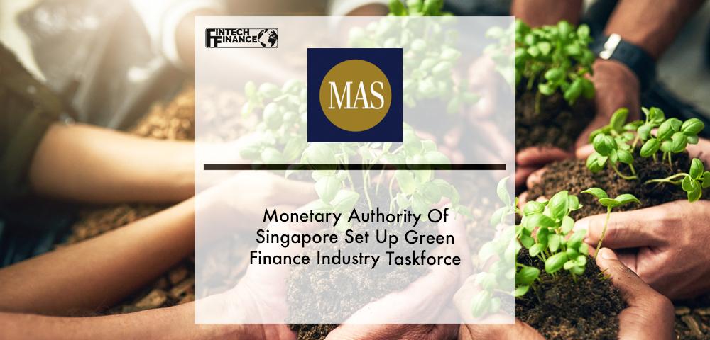 Monetary Authority of Singapore Set Up Green Finance Industry Taskforce | Fintech Finance