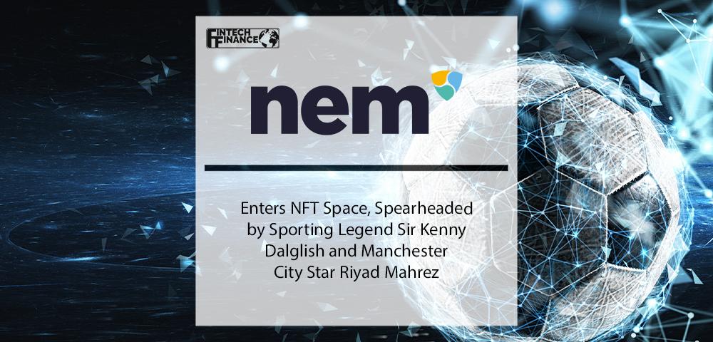 NEM Enters NFT Space, Spearheaded by Sporting Legend Sir Kenny Dalglish and Manchester City Star Riyad Mahrez | Fintech Finance