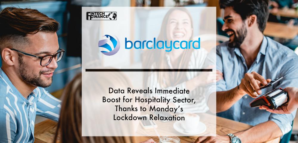 New Barclaycard Payments data reveals immediate boost for hospitality sector, thanks to Monday’s lockdown relaxation | Fintech Finance