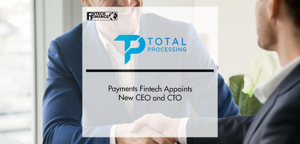 Payments Fintech Total Processing Appoints New CEO and CTO | FinTech Finance
