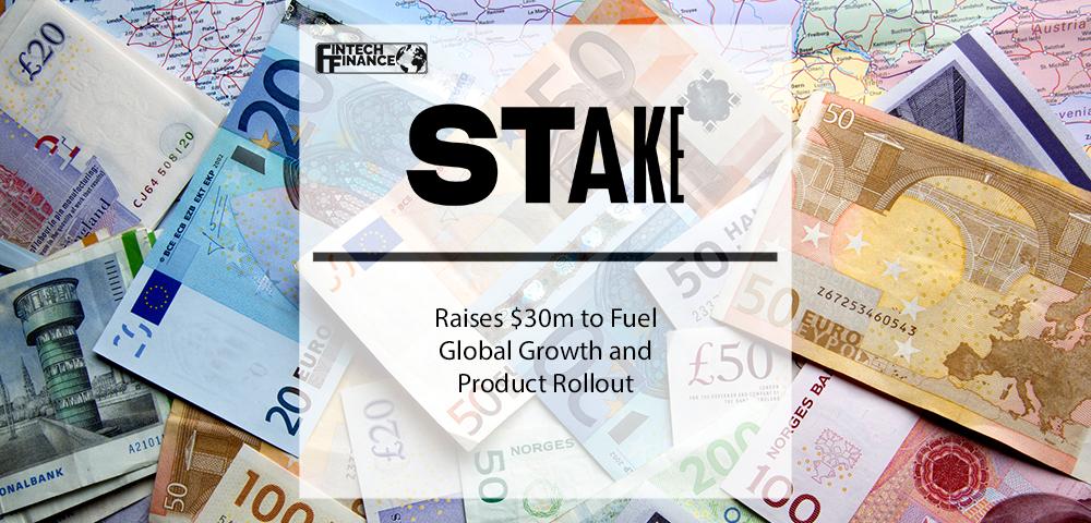 Stake Raises $30m to Fuel Global Growth and Product Rollout | Fintech Finance