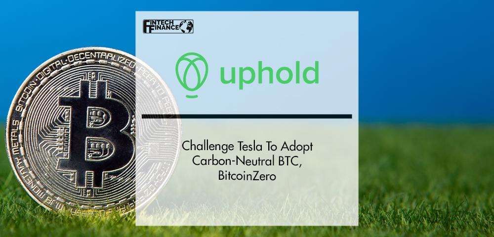 Uphold Challenge Tesla To Adopt Carbon-Neutral BTC, BitcoinZero | FinTech Finance