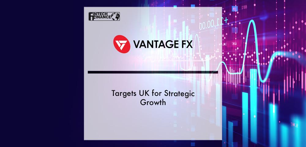 Vantage FX Targets UK for Strategic Growth | Fintech Finance
