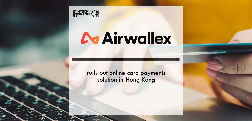 Global fintech Airwallex launches online card payments solution in Hong Kong | Fintech Finance