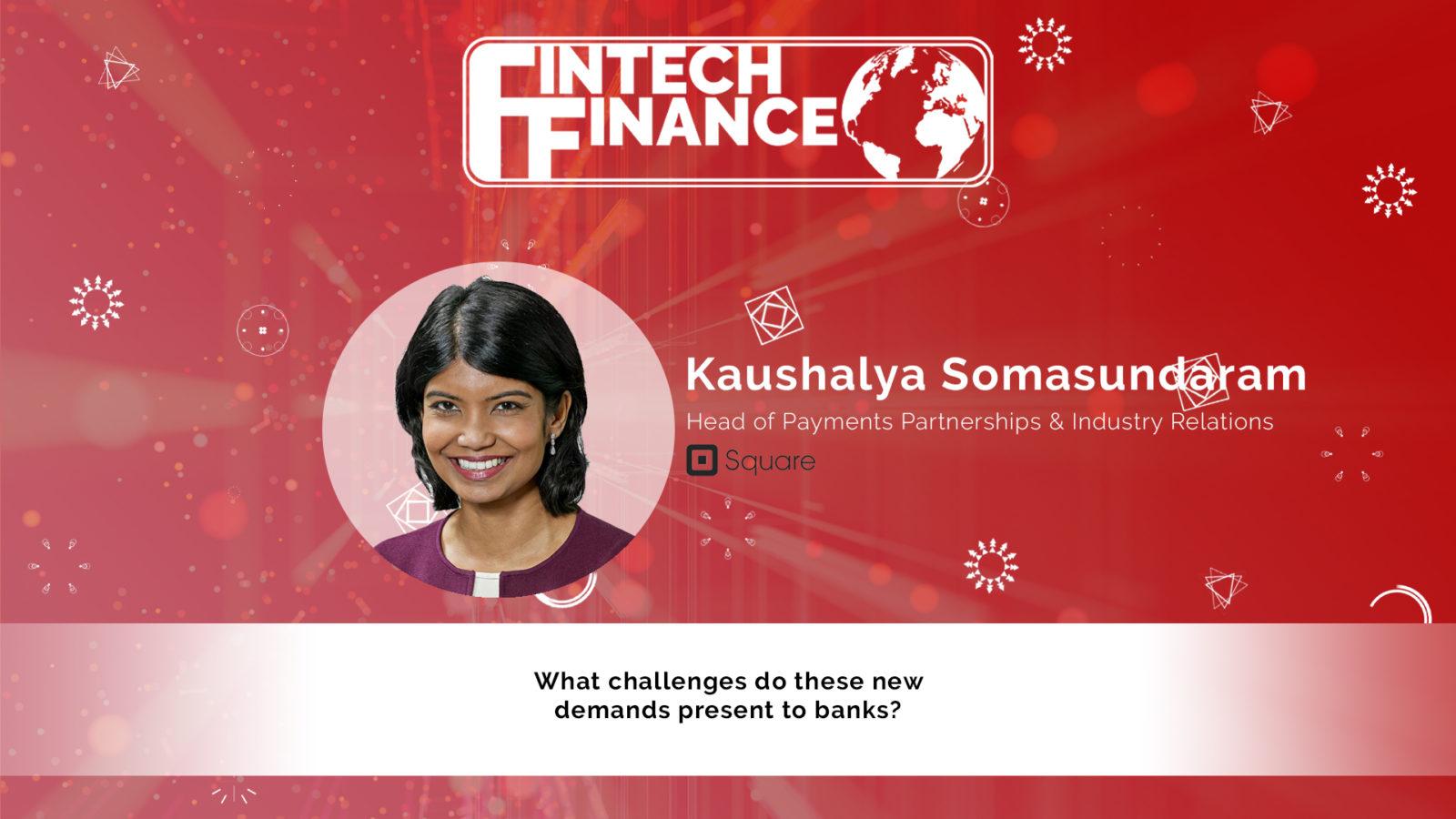 Kaushalya Somasundaram, Square - What challenges do these new demands present to banks? | Fintech Finance