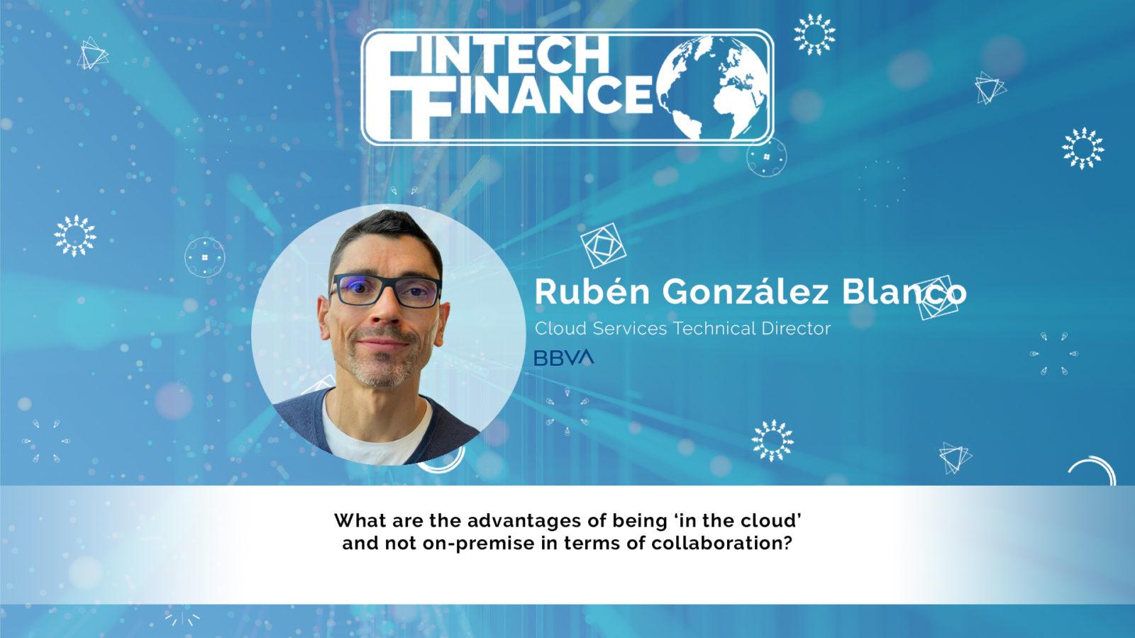 Ruben Gonzalez Blanco, BBVA - What are the advantages of being ‘in the cloud’ and not on-premise in terms of collaboration?
