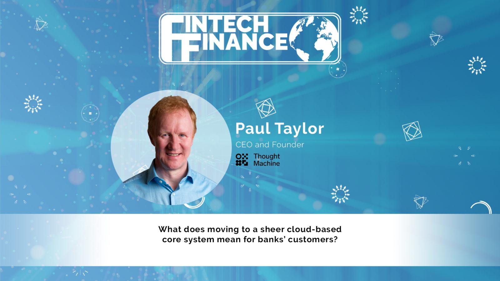 Paul Taylor, Thought Machine - What does moving to a sheer cloud-based core system mean for banks’ customers?