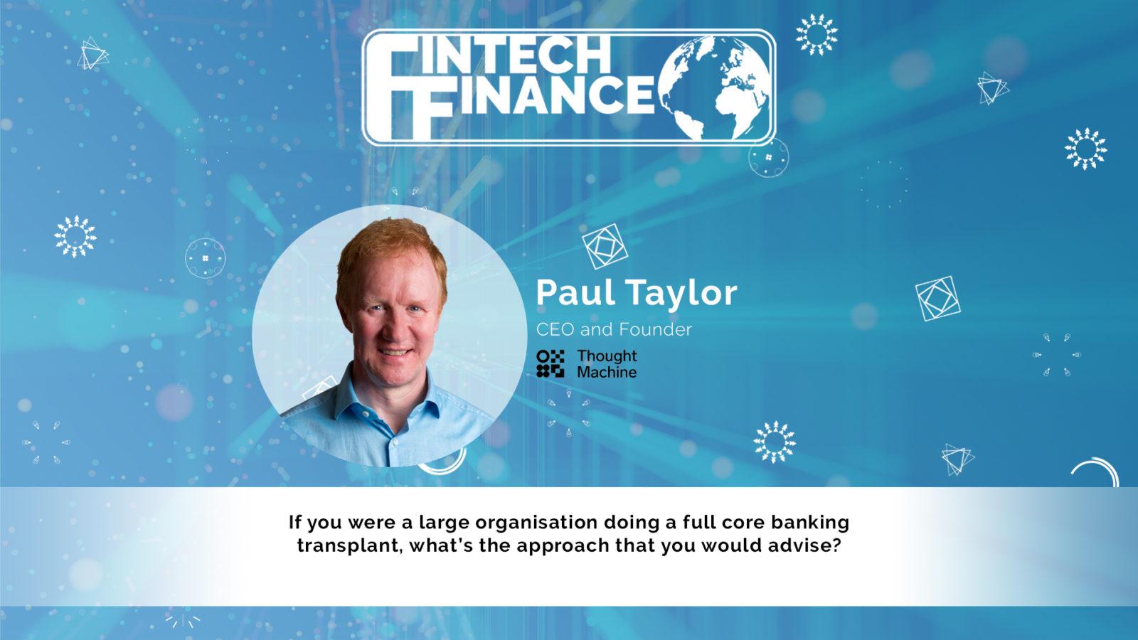 Paul Taylor, Thought Machine - If you were a large bank doing a full banking transplant, what’s the approach? | Fintech Finance