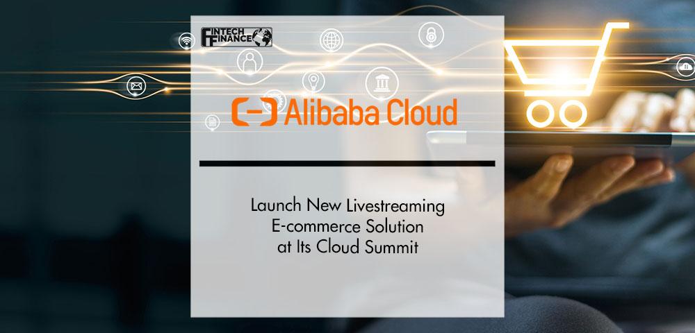 Alibaba Cloud Launches New Livestreaming E-commerce Solution | FinTech Finance