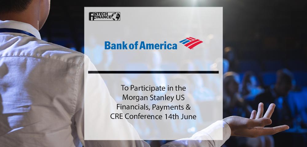 Bank of America to Participate in the Morgan Stanley US Financials, Payments & CRE Conference on June 14 | Fintech Finance