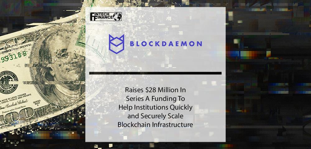 Blockdaemon Raises $28M In Series A Funding To Help Institutions Quickly and Securely Scale Blockchain Infrastructure | Fintech Finance