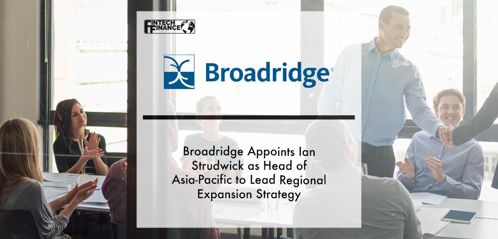 Broadridge Appoints Ian Strudwick as Head of Asia-Pacific to Lead Regional Expansion Strategy | Fintech Finance