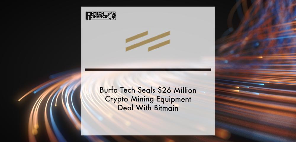 Burfa Tech Seals $26 Million Crypto Mining Equipment Deal With Bitmain | Fintech Finance
