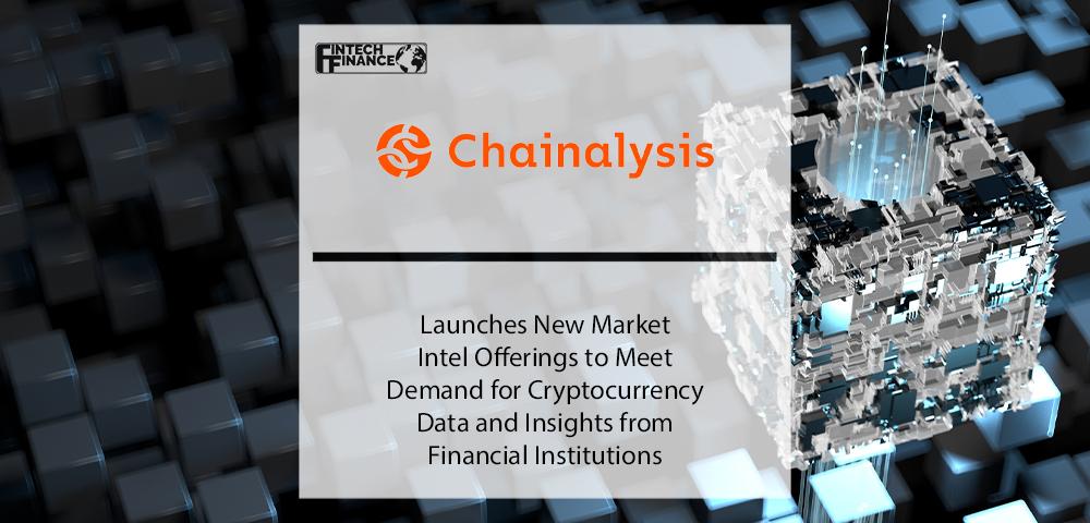 Chainalysis Launches New Market Intel Offerings to Meet Demand for Cryptocurrency Data and Insights from Financial Institutions | Fintech Finance