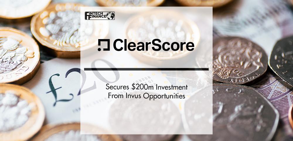 ClearScore Secures $200m investment from Invus Opportunities | FinTech Finance