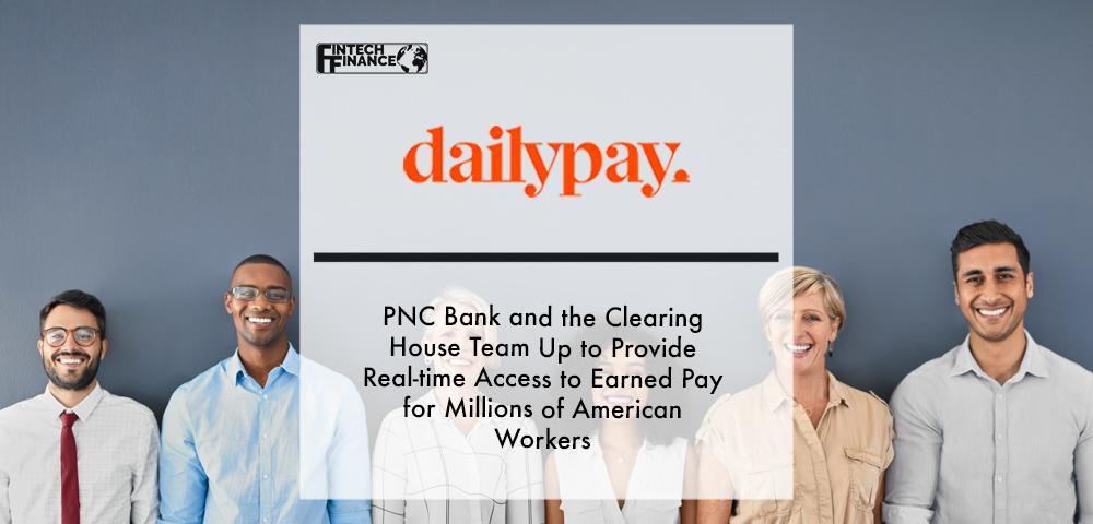 Dailypay, PNC Bank and the Clearing House Team Up to Provide Real-time Access to Earned Pay for Millions of American Workers | Fintech Finance