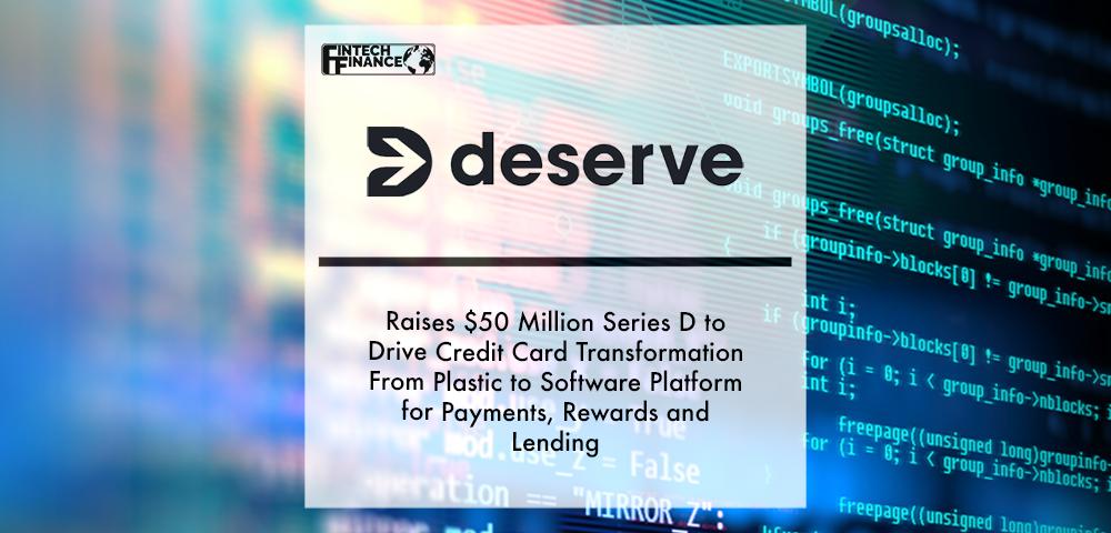 Deserve Raises $50 Million Series D to Drive Credit Card Transformation From Plastic to Software Platform for Payments, Rewards and Lending | Fintech Finance
