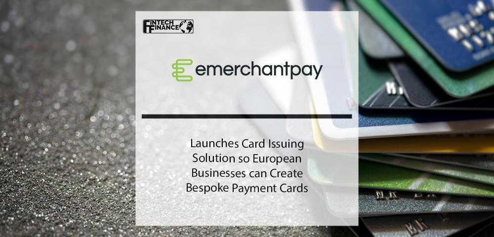 Emerchantpay Launches Card Issuing Solution so European Businesses can Create Bespoke Payment Cards | Fintech Finance