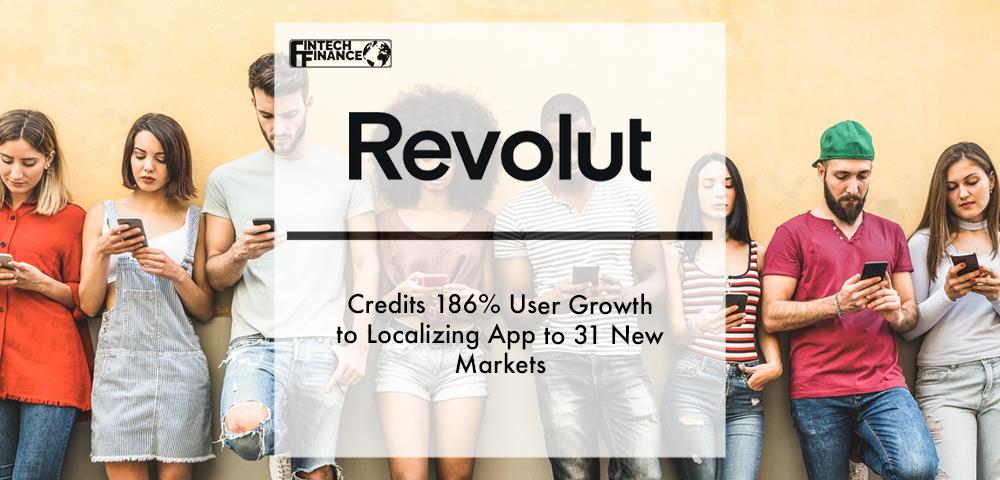 Revolut Credits 186% User Growth to Localizing App to 31 New Markets | Fintech Finance