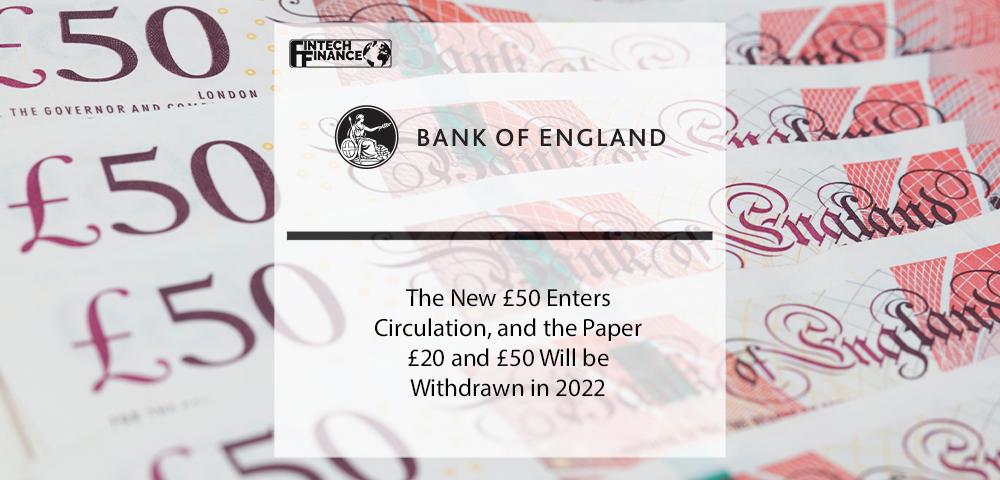 The New £50 Enters Circulation, and the Paper £20 and £50 Will be Withdrawn in 2022 | Fintech Finance