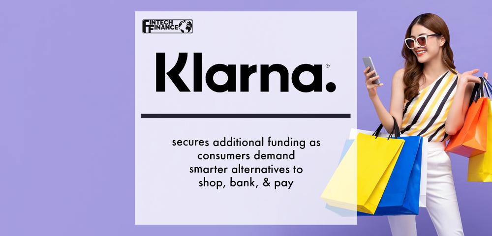 Klarna secures additional funding as consumers demand smarter alternatives to shop, bank, & pay | Fintech Finance