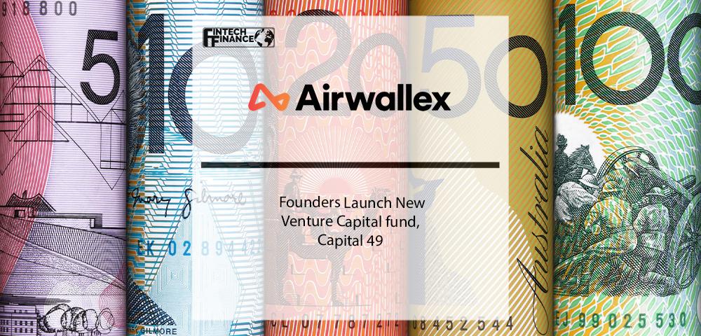 Airwallex Founders Launch New Venture Capital fund, Capital 49 | Fintech Finance