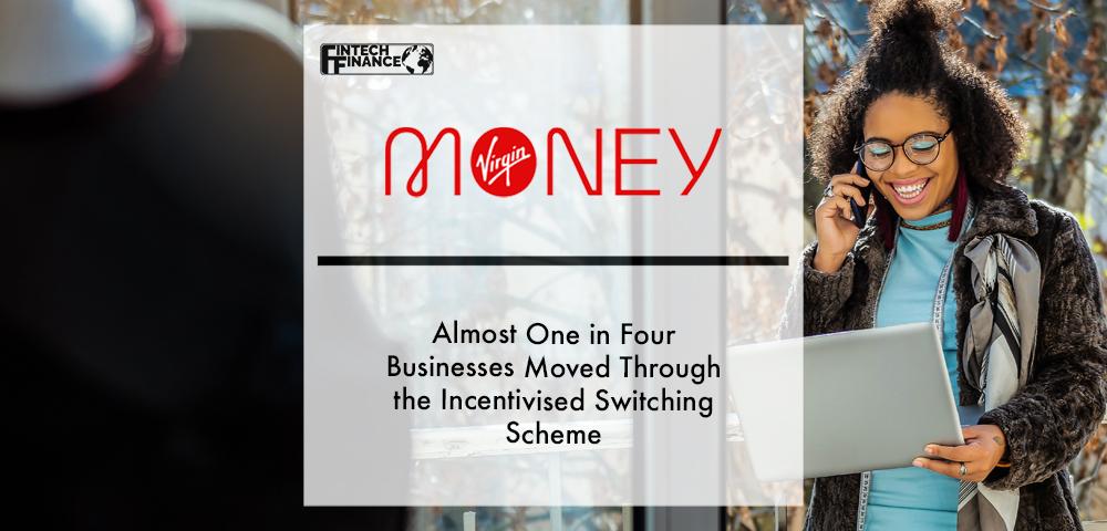 Almost One in Four Businesses Moved to Virgin Money Through the Incentivised Switching Scheme | Fintech Finance