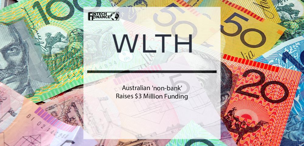 Australian 'non-bank' WLTH raises $3 Million Funding | Fintech Finance